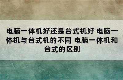 电脑一体机好还是台式机好 电脑一体机与台式机的不同 电脑一体机和台式的区别